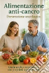 Alimentazione anti-cancro Prevenzione oncologicaGuida ai cibi e ai nutrienti con proprietà anti-tumorali. E-book. Formato EPUB ebook