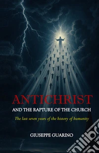 Antichrist and the rapture of the church. The last seven years of the history of humanity libro
