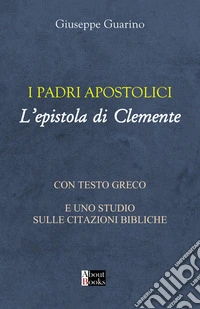 I padri apostolici. L'epistola di Clemente. Con testo greco e uno studio sulle citazioni bibliche libro