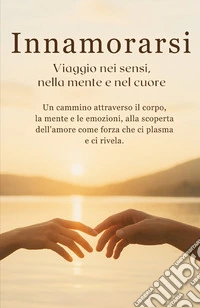 Innamorarsi. «Viaggio nei sensi, nella mente e nel cuore» libro