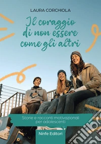 Il coraggio di non essere come gli altri. Storie e racconti motivazionali per adolescenti libro