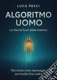 Algoritmo uomo. la libertà fuori dalla matrice. Nuova ediz. libro