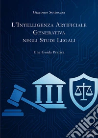 L'intelligenza artificiale generativa negli studi legali. Una guida pratica libro