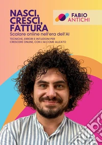 Nasci, cresci, fattura. Scalare online nell'era dell'AI. Tecniche, errori e intuizioni per crescere online, con l'AI come alleato. Con QR code libro