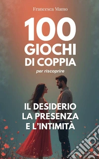 100 giochi di coppia per riscoprire il desiderio, la presenza e l'intimità libro