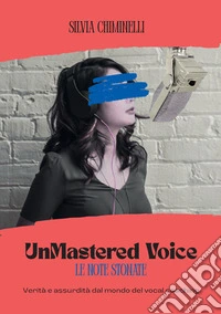 UnMastered Voice. Verità e assurdità dal mondo del vocal coaching libro