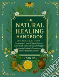 The natural healing handbook. Clear doses, stop/go safety & symptom. Protocol maps-Herbal remedies & holistic recipes to support immunity, reduce inflammation & restore balance naturally libro