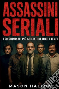 Assassini seriali. I 20 criminali più spietati di tutti i tempi libro