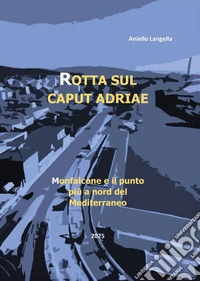 Rotta sul caput Adriae. Monfalcone e il punto più a Nord del Mediterraneo libro