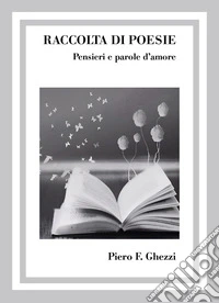 Raccolta di poesie. Pensieri e parole d'amore libro