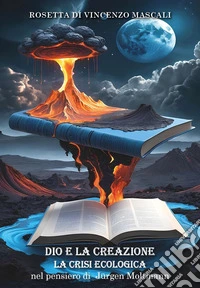 Dio e la creazione. La crisi ecologica nel pensiero di Jürgen Moltmann libro