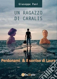 Un ragazzo di Caralis. Perdonami & Il sorriso di Laura libro