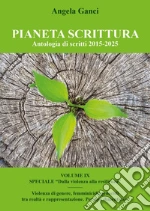 Pianeta scrittura. Antologia di scritti. Vol. 9: 2015-2025. Speciale «Dalla violenza alla resilienza». Violenza di genere, femminicidi, genocidi tra realtà e rappresentazione. Per non dimenticare libro