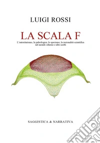La scala F. L'autoritarismo, la paleologica, lo specismo, la razionalità scientifica nel mondo odierno e altri scritti libro