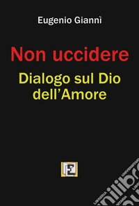 Non uccidere. Dialogo sul Dio dell'amore libro