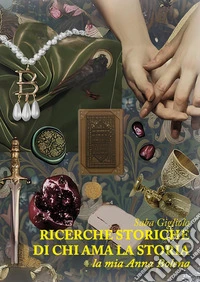 Ricerche storiche di chi ama la storia. La mia Anna Bolena libro