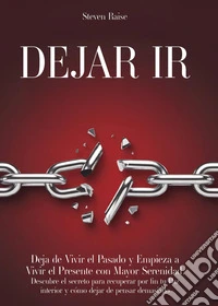 Dejar ir. Deja de vivir el pasado y empieza a vivir el presente con mayor serenidad. Descubre el secreto para recuperar por fin tu paz interior y cómo dejar de pensar demasiado libro
