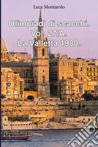 Olimpiadi di scacchi. Vol. 27/A: La Valletta 1980 libro