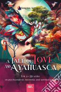 A tale of love and ayahuasca. Vol. 1: Healing. On psychoanalysis, insomnia, and spiritual paths libro