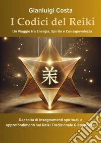I codici del reiki. Un viaggio tra energia, spirito e consapevolezza libro
