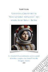 Samantha Cristoforetti: «Svolazzatrice impacciata» tra spazio, Star Trek e TikTok. Le citazioni di un'astronauta: un'avventura tra realtà e sogno, con ChatGPT in stile Douglas Adams libro