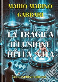 La tragica illusione della vita. La clonazione umana riproduttiva libro