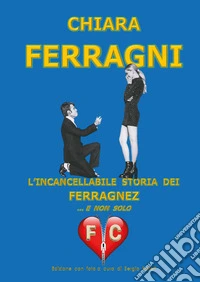 Chiara Ferragni. L'incancellabile storia dei Ferragnez ... e non solo libro