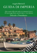 Guida di Imperia. Alla scoperta della città anche con immagini d'epoca, 200 personaggi illustri, prodotti tipici e i suoi dintorni, Dolcedo e Pontedassio libro