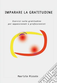 Imparare la gratitudine. Esercizi sulla gratitudine per appassionati e professionisti libro