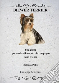Biewer Terrier. Una guida per rendere il tuo piccolo compagno sano e felice libro