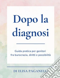 Dopo la diagnosi. Guida pratica per genitori fra burocrazia, diritti e possibilità libro