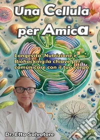 Una cellula per amica. Longevità, nutrizione e biohacking: la chiave per comunicare con il tuo corpo libro