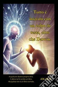 Tutto è iniziato con un colpo in testa, altro che Darwin! libro