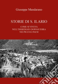 Storie di S. Ilario. Come si viveva nell'immediato dopoguerra nei piccoli paesi libro