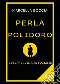Perla Polidoro. I 33 gradi del rito scozzese libro