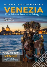Guida fotografica Venezia tra maschere e magia-A photographic guide to the Venice beetwen mask and magic. Ediz. illustrata libro