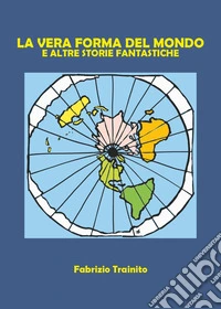 La vera forma del mondo e altre storie fantastiche libro