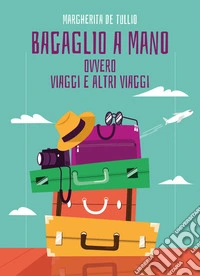 Bagaglio a mano. Ovvero viaggi e altri viaggi libro