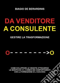 Da venditore a consulente. Gestire la trasformazione libro