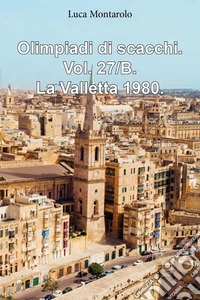 Olimpiadi di scacchi. Vol. 27/B: La Valletta 1980 libro