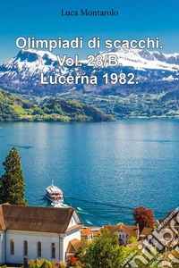 Olimpiadi di scacchi. Vol. 28/B: Lucerna 1982 libro