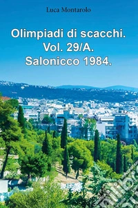 Olimpiadi di scacchi. Vol. 29/A: Salonicco 1984 libro