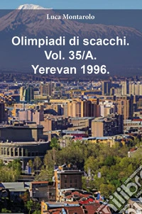 Olimpiadi di scacchi. Vol. 35/A: Yerevan 1996 libro