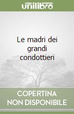 Le madri dei grandi condottieri libro