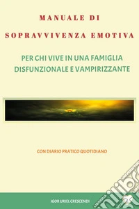 Manuale di sopravvivenza emotiva. Per chi vive in una famiglia disfunzionale e vampirizzante libro