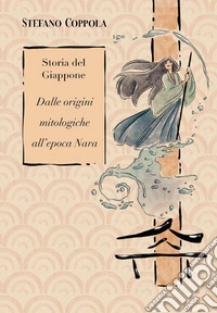 Storia del Giappone. Dalle origini mitologiche all'epoca Nara libro
