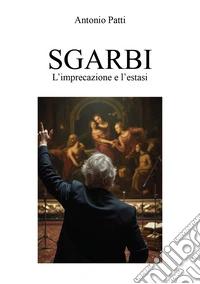 Sgarbi: l'imprecazione e l'estasi libro