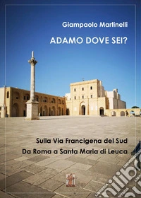 Adamo dove sei? Sulla Via Francigena del Sud. Da Roma a Santa Maria di Leuca libro