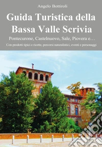 Guida turistica della Bassa Valle Scrivia. Pontecurone, Castelnuovo, Sale, Piovera e... libro