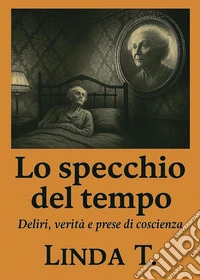 Lo specchio del tempo. Deliri, verità e prese di coscienza libro